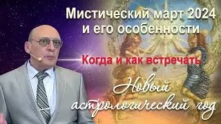 МИСТИЧЕСКИЙ МАРТ 2024 И ЕГО ОСОБЕННОСТИ * КОГДА И КАК ВСТРЕЧАТЬ НОВЫЙ АСТРОЛОГИЧЕСКИЙ ГОД * А.ЗАРАЕВ