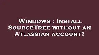 Windows : Install SourceTree without an Atlassian account?