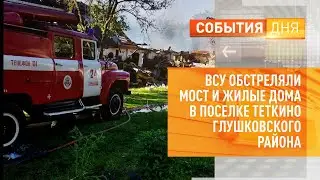 ВСУ обстреляли мост и жилые дома в поселке Теткино Глушковского района