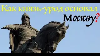 ЗАЧЕМ УРОД ОСНОВАЛ МОСКВУ? И ПОЧЕМУ ОН НЕ 