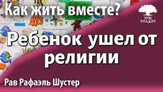 Что делать, если ребенок всё-таки ушел от религии. Рав Рафаэль Шустер