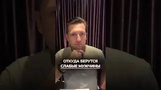 Почему так много Слабых Мужчин? Откуда они берутся?