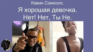 Кевин Сэмюэлс. Я хорошая девочка. Нет! Нет, Ты Не.