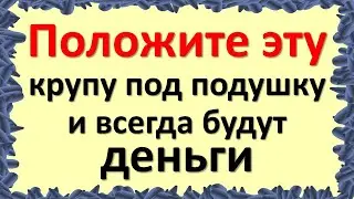 Положите эту крупу под подушку и всегда будут деньги