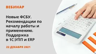 Новые ФСБУ. Рекомендации по началу работы и применению. Поддержка в 1С:УПП и ERP