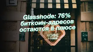 Glassnode: 76% биткоин-адресов остаются в плюсе