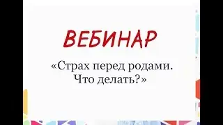 Вебинар «Страх перед родами Что делать?» 24.07