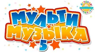 МУЛЬТИ МУЗЫКА ✰ ВЕСЕЛЫЕ ДЕТСКИЕ МУЛЬТ ПЕСЕНКИ ✰ 5 ✰ САМЫЕ ЛУЧШИЕ ПЕСЕНКИ ДЛЯ МАЛЫШЕЙ 0+