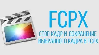 Монтаж видео в Final Cut Pro X. Стоп кадр и сохранение выбранного кадра в FCPX