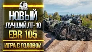 НОВЫЙ ЛУЧШИЙ ЛТ-10! EBR 105 - Игра с головой!