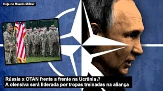 Rússia x OTAN frente a frente na Ucrânia – A ofensiva será liderada por tropas treinadas na aliança