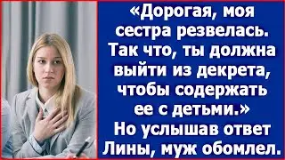 Дорогая, от сестры муж ушел. Теперь ты должна выйти из декрета, чтобы содержать ее и ее детей.