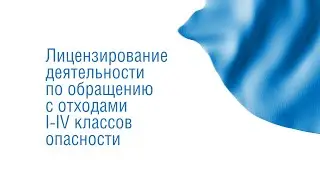 7. Лицензирование деятельности по обращению с отходами I-IV классов опасности