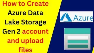 How to Create Azure Data Lake Storage Gen 2 account and upload files