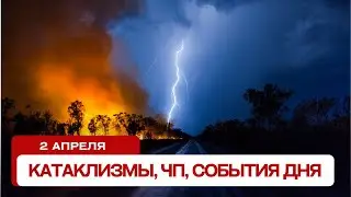 Новости сегодня 02.04.2024. Катаклизмы за день, ЧП, события дня