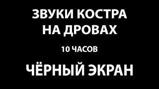 Звуки костра на дровах  Черный экран 10 часов