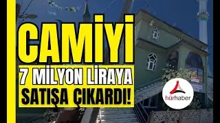 İlginç olay 'Ev vaadi yerine getirilmedi' dedi, camiyi 7 milyon liraya satışa çıkardı