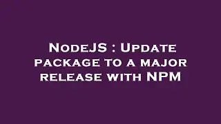 NodeJS : Update package to a major release with NPM