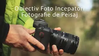 Fotografie de Peisaj: Ce obiectiv foto sa aleg pentru fotografii incepatori