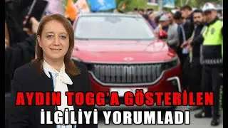 AYDIN TOGG’A GÖSTERİLEN İLGİLİYİ YORUMLADI (10.05.2023)