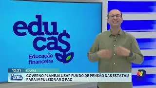 EDUCA$: Planos do governo para usar fundos de pensão no PAC ganham força