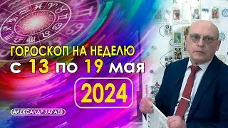 АСТРОПРОГНОЗ НА НЕДЕЛЮ С 13 ПО 19 МАЯ 2024 ГОДА * АСТРОЛОГ АЛЕКСАНДР ЗАРАЕВ