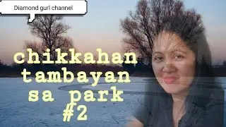 chikkahan tambayan sa park #2
