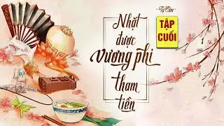 [TẬP CUỐI] NHẶT ĐƯỢC VƯƠNG PHI THAM TIỀN | Nghe truyện ngôn tình Truyện cổ trang, Xuyên không