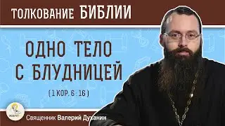 Одно тело с блудницей (1Кор. 6:16)  Священник Валерий Духанин