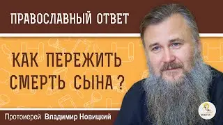 КАК ПЕРЕЖИТЬ СМЕРТЬ СЫНА ?  Протоиерей Владимир Новицкий