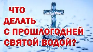 Что делать с прошлогодней Крещенской водой? Святая вода на Крещение. 19 января - Крещение Господне.