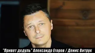 ❝Привет дедуль❞ Александр Егоров  Денис Витрук