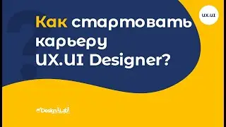 UX.UI Design: Как стартовать карьеру UX.UI Designer?