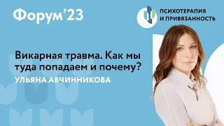 Викарная травма. Как мы туда попадаем и почему? // Форум'23 // Ульяна Авчинникова