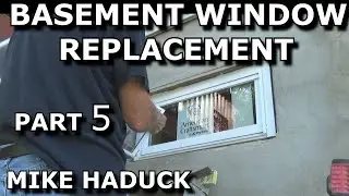 BASEMENT WINDOW REPLACEMENT (Part 5) Mike Haduck