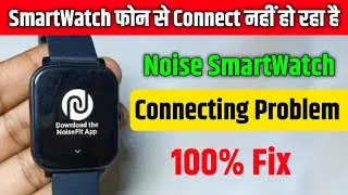 Noise Smart Watch Connect Nahi Ho Raha Hai | Noise Smart Watch Not Connecting To Phone Problem fix |