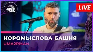 Uma2rman - Коромыслова Башня (LIVE @ Авторадио)