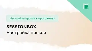 Как настроить прокси в Sessionbox