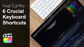 6 Essential Final Cut Pro X Keyboard Shortcuts