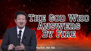 The God Who Answers By Fire | Pastor Jae Joo