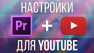 Настройки видео для YouTube (Adobe Premiere Pro)