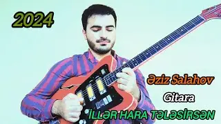 Eziz Salahov Gitara Salyan YENİ 2024 - Iller hara telesirsen