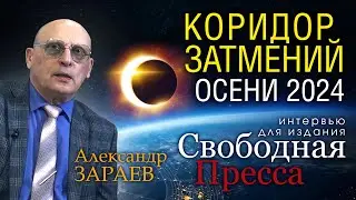 КОРИДОР ЗАТМЕНИЙ ОСЕНИ 2024 — Интервью Александра Зараева изданию «СВОБОДНАЯ ПРЕССА» от 08.09.24