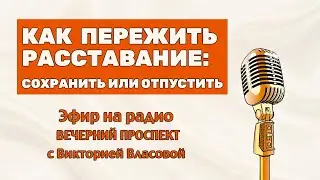 РАССТАВАНИЕ. КАК СПАСТИ ИЛИ ОТПУСТИТЬ ОТНОШЕНИЯ? ЭФИР НА РАДИО С Викторией Власовой