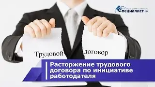 Особенности расторжения трудового договора по инициативе работодателя