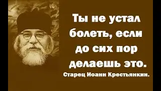 Ты не устал болеть, если до сих пор делаешь это. Старец Иоанн Кростьянкин.