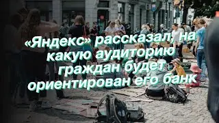 «Яндекс» рассказал, на какую аудиторию граждан будет ориентирован его банк