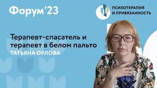 Терапевт-спасатель и терапевт в белом пальто // Форум'23 // Татьяна Орлова