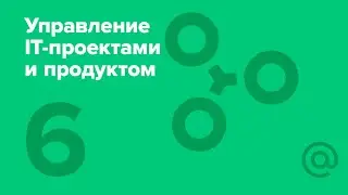 6. Управление IT-проектами и продуктом. Требования, оценка, риски и команда