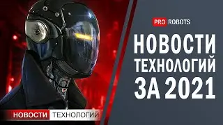 Новейшие роботы и технологии будущего: все новости технологий за 2021 в одном выпуске!